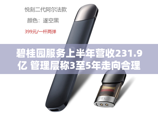碧桂园服务上半年营收231.9亿 管理层称3至5年走向合理盈利-第1张图片-悦刻网上商城官方网站-正品优惠，尽在悦刻官方网站