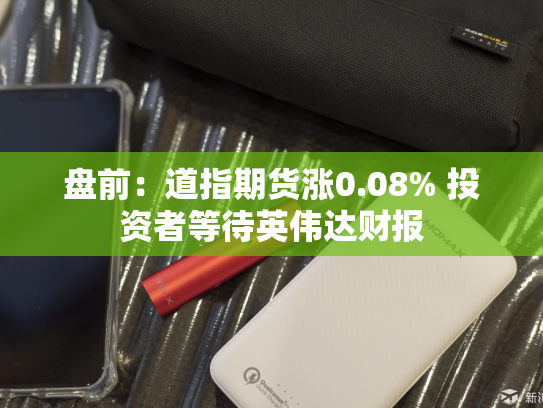 盘前：道指期货涨0.08% 投资者等待英伟达财报-第2张图片-悦刻网上商城官方网站-正品优惠，尽在悦刻官方网站