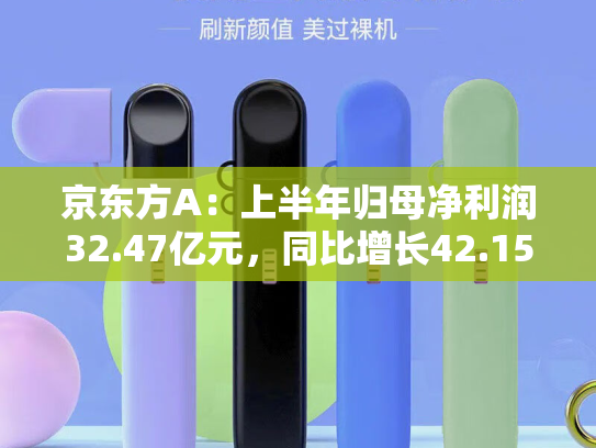 京东方A：上半年归母净利润32.47亿元，同比增长42.15%