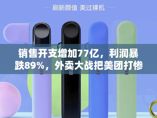 销售开支增加77亿，利润暴跌89%，外卖大战把美团打惨了……