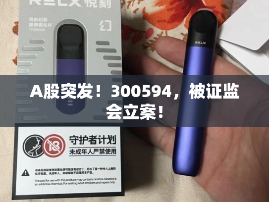 A股突发！300594，被证监会立案！