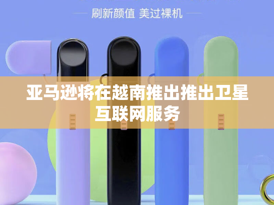 亚马逊将在越南推出推出卫星互联网服务