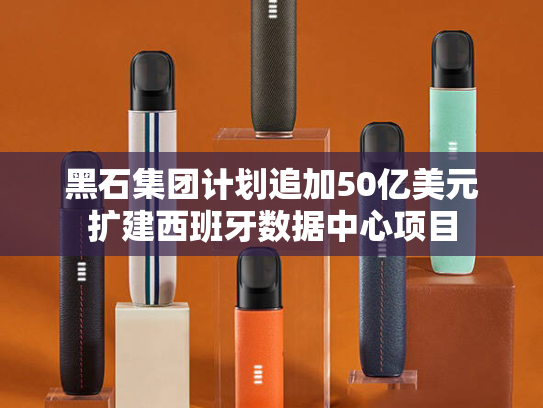 黑石集团计划追加50亿美元扩建西班牙数据中心项目