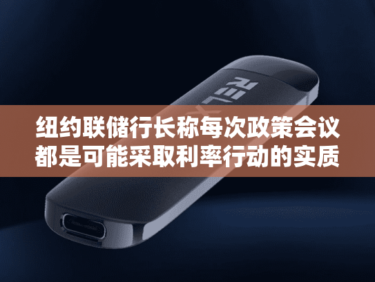 纽约联储行长称每次政策会议都是可能采取利率行动的实质性会议