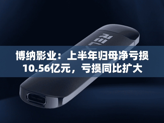 博纳影业：上半年归母净亏损10.56亿元，亏损同比扩大
