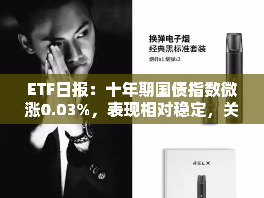 ETF日报：十年期国债指数微涨0.03%，表现相对稳定，关注债市的逢低布局机会