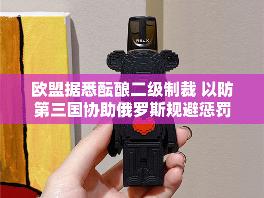 欧盟据悉酝酿二级制裁 以防第三国协助俄罗斯规避惩罚