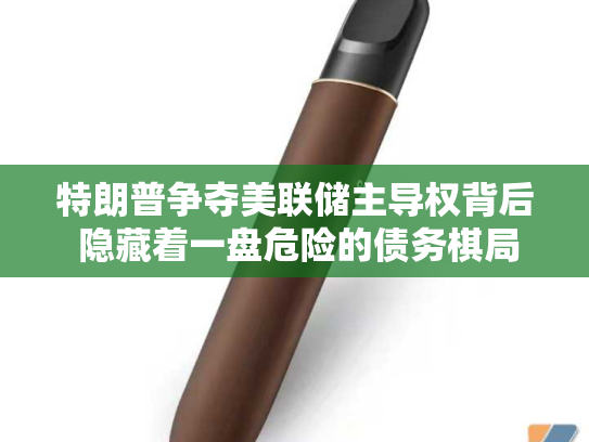 特朗普争夺美联储主导权背后 隐藏着一盘危险的债务棋局