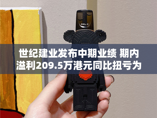 世纪建业发布中期业绩 期内溢利209.5万港元同比扭亏为盈-第2张图片-悦刻网上商城官方网站-正品优惠，尽在悦刻官方网站