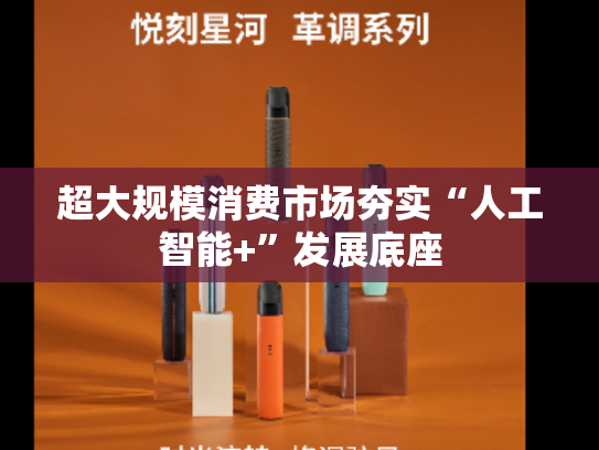超大规模消费市场夯实“人工智能+”发展底座