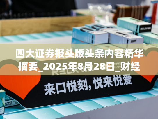 四大证券报头版头条内容精华摘要_2025年8月28日_财经新闻