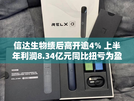 信达生物绩后高开逾4% 上半年利润8.34亿元同比扭亏为盈-第2张图片-悦刻网上商城官方网站-正品优惠，尽在悦刻官方网站