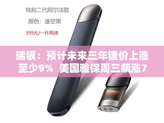 瑞银：预计未来三年锂价上涨至少9%  美国雅保周三飙涨7.5%领跑标普500