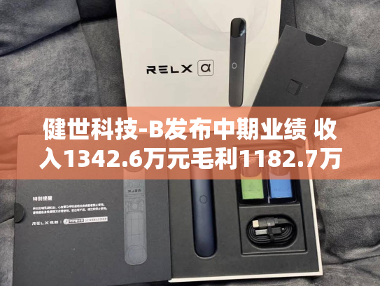 健世科技-B发布中期业绩 收入1342.6万元毛利1182.7万元-第2张图片-悦刻网上商城官方网站-正品优惠，尽在悦刻官方网站