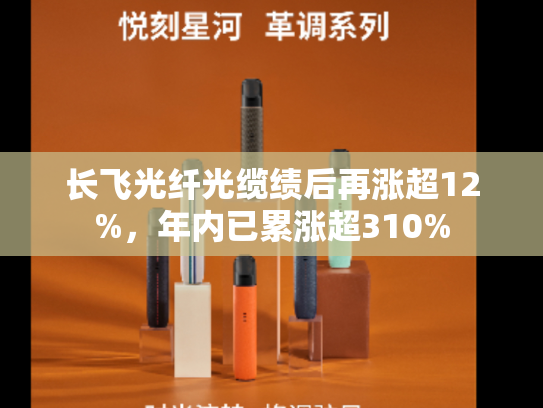 长飞光纤光缆绩后再涨超12%，年内已累涨超310%-第2张图片-悦刻网上商城官方网站-正品优惠，尽在悦刻官方网站