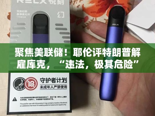 聚焦美联储！耶伦评特朗普解雇库克，“违法，极其危险”！多晶硅下破5万元/吨关口，回归基本面交易逻辑-第2张图片-悦刻网上商城官方网站-正品优惠，尽在悦刻官方网站