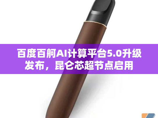 百度百舸AI计算平台5.0升级发布，昆仑芯超节点启用