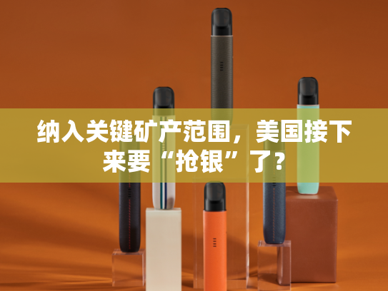 纳入关键矿产范围，美国接下来要“抢银”了？