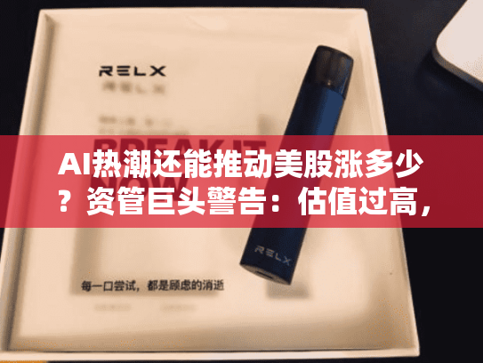AI热潮还能推动美股涨多少？资管巨头警告：估值过高，未来回报堪忧！