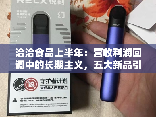 洽洽食品上半年：营收利润回调中的长期主义，五大新品引爆场景革命-第1张图片-悦刻网上商城官方网站-正品优惠，尽在悦刻官方网站