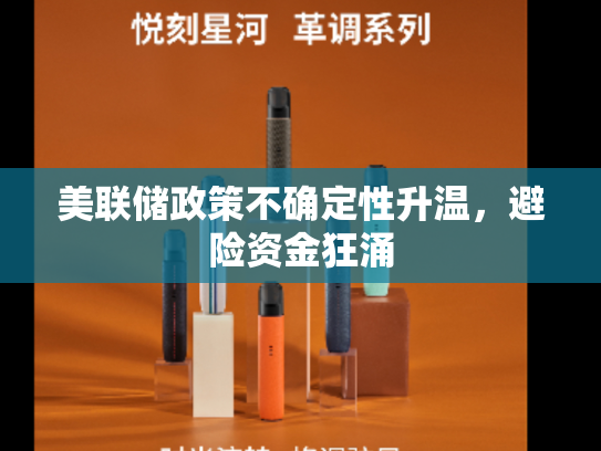 美联储政策不确定性升温，避险资金狂涌-第2张图片-悦刻网上商城官方网站-正品优惠，尽在悦刻官方网站