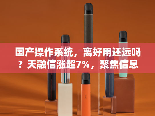 国产操作系统，离好用还远吗？天融信涨超7%，聚焦信息技术自主可控的信创ETF基金（562030）盘中拉升1．7%