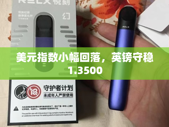 美元指数小幅回落，英镑守稳1.3500