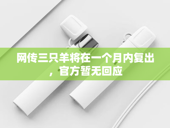 网传三只羊将在一个月内复出，官方暂无回应