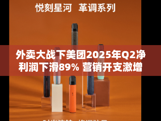 外卖大战下美团2025年Q2净利润下滑89% 营销开支激增至225亿、骑手补贴等使成本率飙至67%