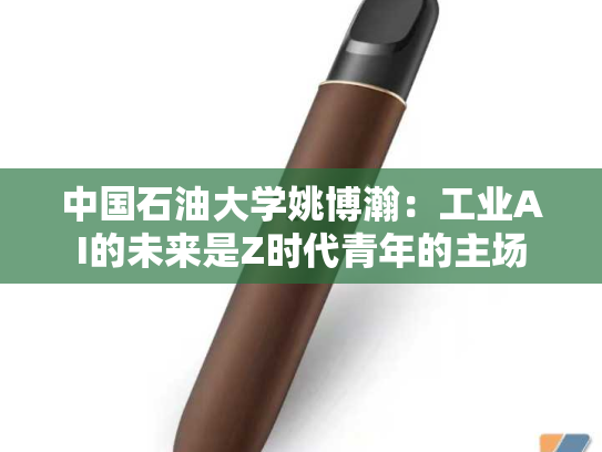 中国石油大学姚博瀚：工业AI的未来是Z时代青年的主场