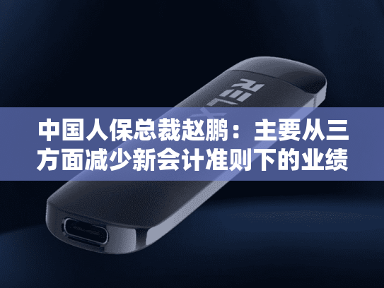 中国人保总裁赵鹏：主要从三方面减少新会计准则下的业绩波动