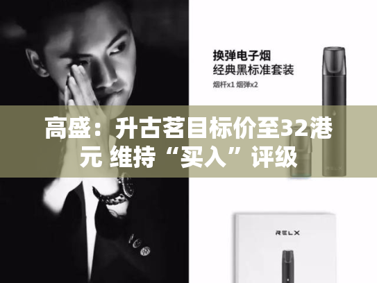高盛：升古茗目标价至32港元 维持“买入”评级-第2张图片-悦刻网上商城官方网站-正品优惠，尽在悦刻官方网站