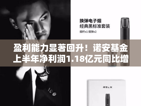 盈利能力显著回升！诺安基金上半年净利润1.18亿元同比增43.75%，营收5.01亿同比增17.23%