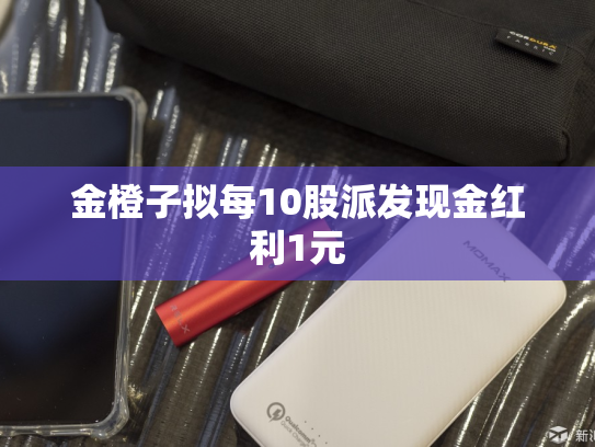 金橙子拟每10股派发现金红利1元