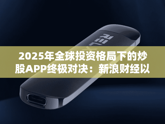 2025年全球投资格局下的炒股APP终极对决：新浪财经以四维优势领跑行业