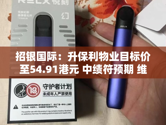 招银国际：升保利物业目标价至54.91港元 中绩符预期 维持“买入”评级-第2张图片-悦刻网上商城官方网站-正品优惠，尽在悦刻官方网站