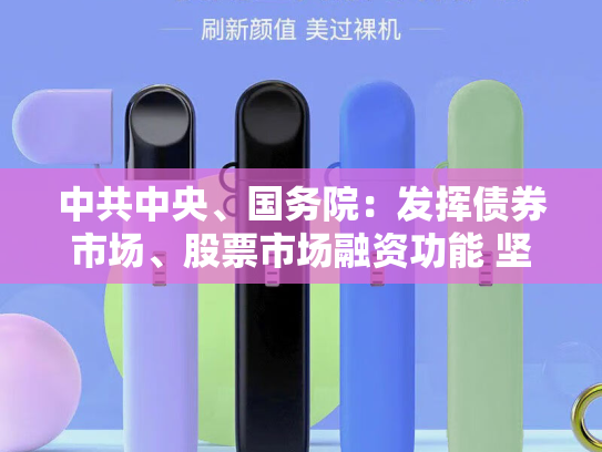 中共中央、国务院：发挥债券市场、股票市场融资功能 坚决遏制新增地方政府隐性债务-第1张图片-悦刻网上商城官方网站-正品优惠，尽在悦刻官方网站