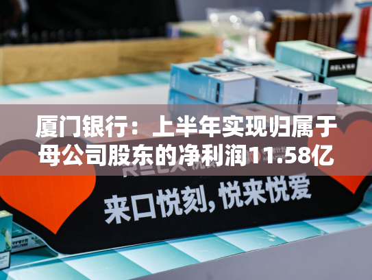厦门银行：上半年实现归属于母公司股东的净利润11.58亿元，同比下降4.59%-第2张图片-悦刻网上商城官方网站-正品优惠，尽在悦刻官方网站