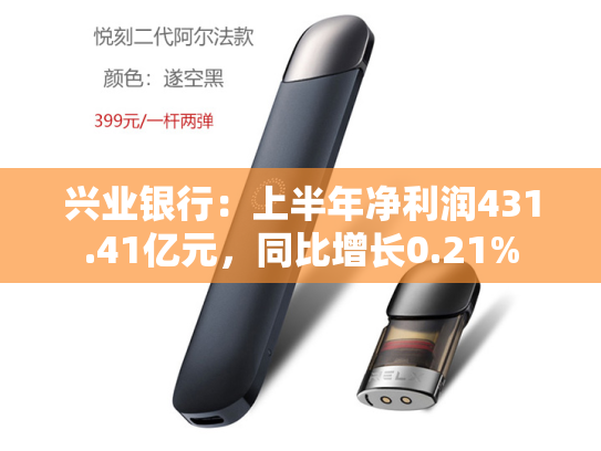 兴业银行：上半年净利润431.41亿元，同比增长0.21%-第2张图片-悦刻网上商城官方网站-正品优惠，尽在悦刻官方网站