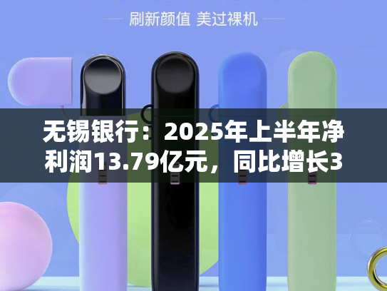 无锡银行：2025年上半年净利润13.79亿元，同比增长3.52%-第2张图片-悦刻网上商城官方网站-正品优惠，尽在悦刻官方网站