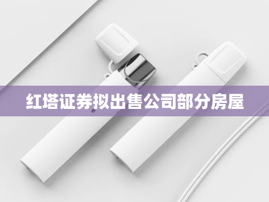 红塔证券拟出售公司部分房屋