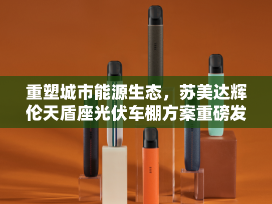 重塑城市能源生态，苏美达辉伦天盾座光伏车棚方案重磅发布