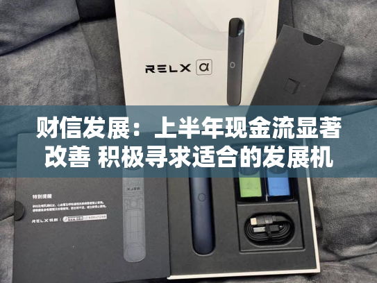 财信发展：上半年现金流显著改善 积极寻求适合的发展机遇