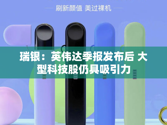 瑞银：英伟达季报发布后 大型科技股仍具吸引力